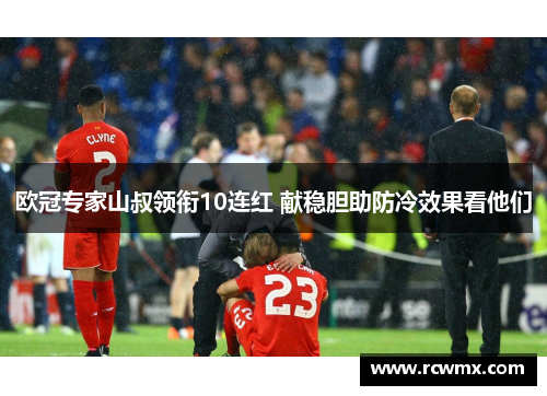 欧冠专家山叔领衔10连红 献稳胆助防冷效果看他们