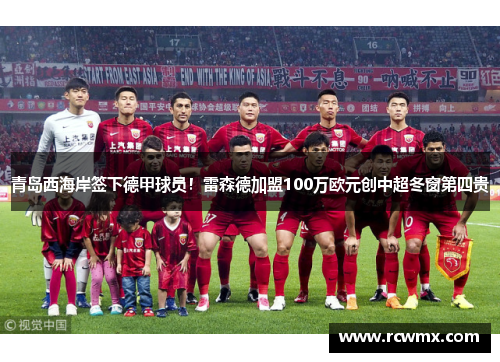 青岛西海岸签下德甲球员！雷森德加盟100万欧元创中超冬窗第四贵